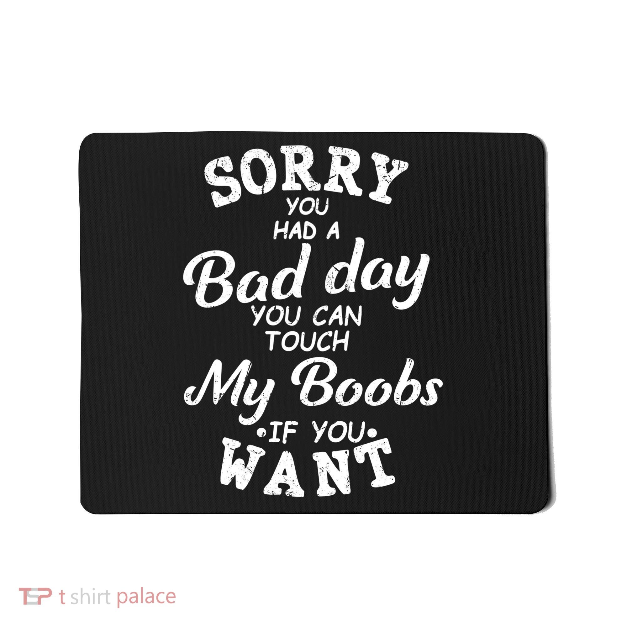 Sorry You Had A Bad Day You Can Touch My Boobs Mousepad