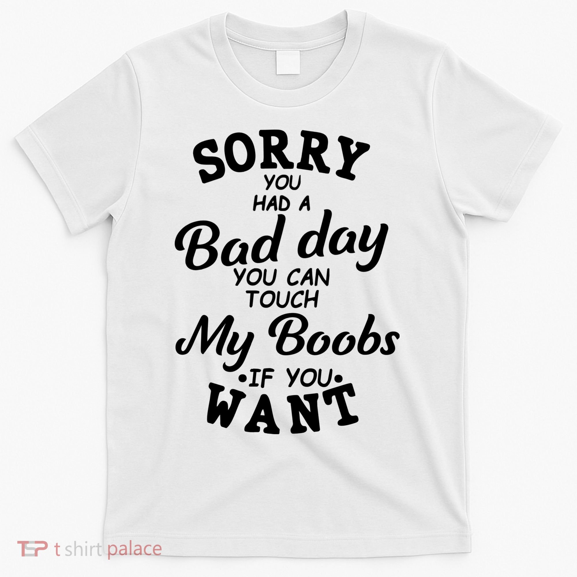 Sorry You Had A Bad Day You Can Touch My Boobs T-Shirt