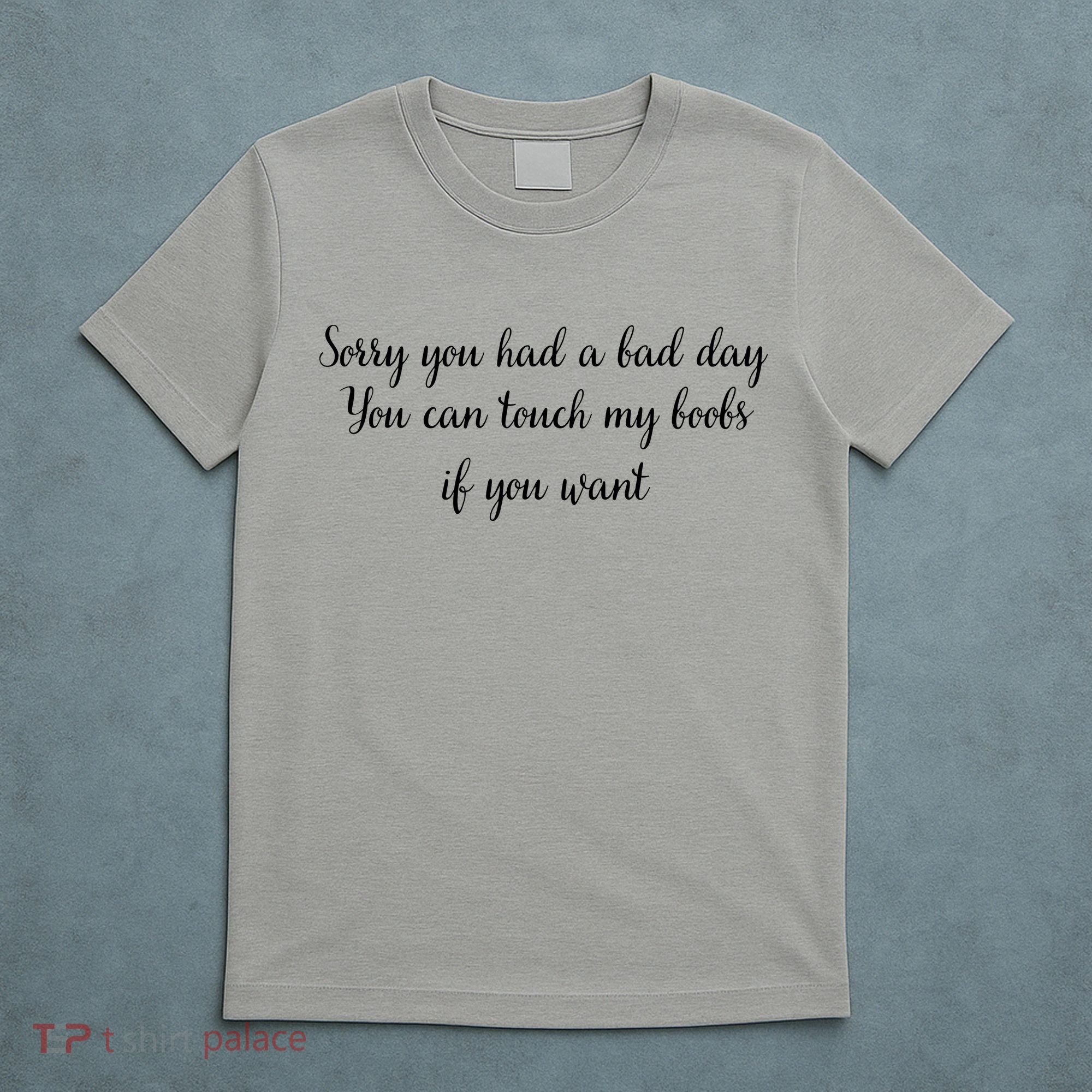 Sorry You Had A Bad Day You Can Touch My Boobs If You Want T-Shirt