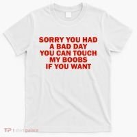 Sorry You Had A Bad Day You Can Touch My Boobs If You Want T-Shirt thumb 0