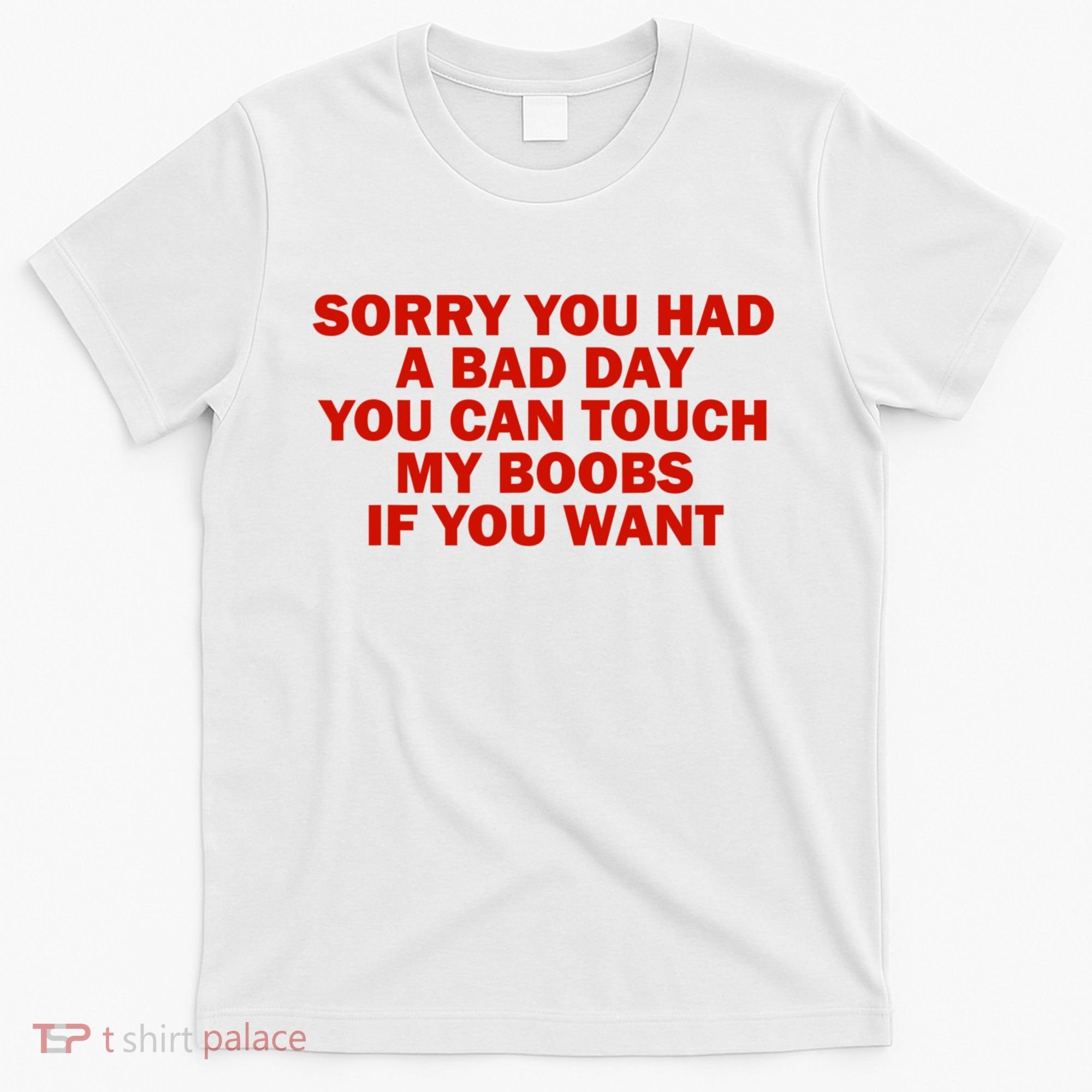 Sorry You Had A Bad Day You Can Touch My Boobs If You Want T-Shirt