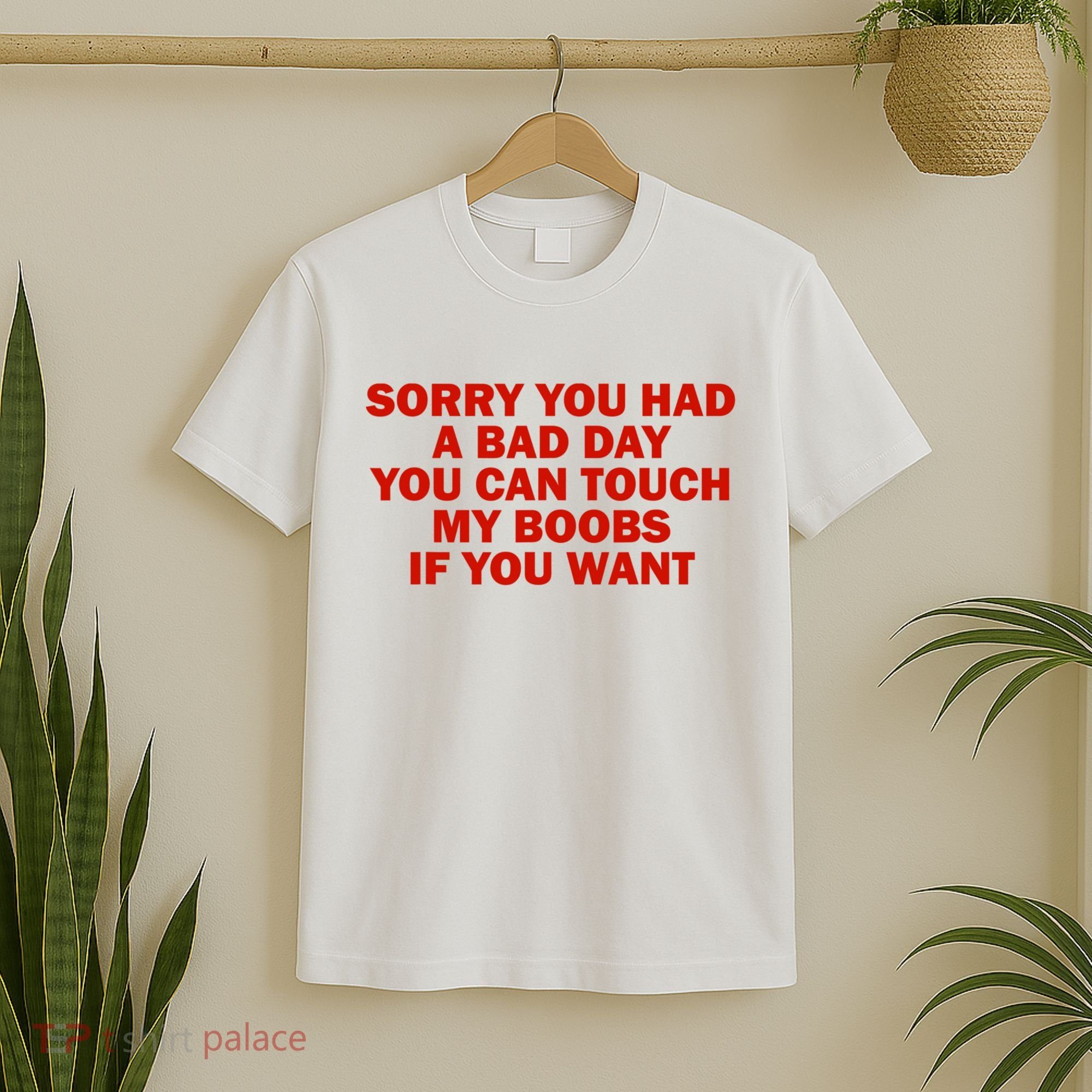 Sorry You Had A Bad Day You Can Touch My Boobs If You Want T-Shirt