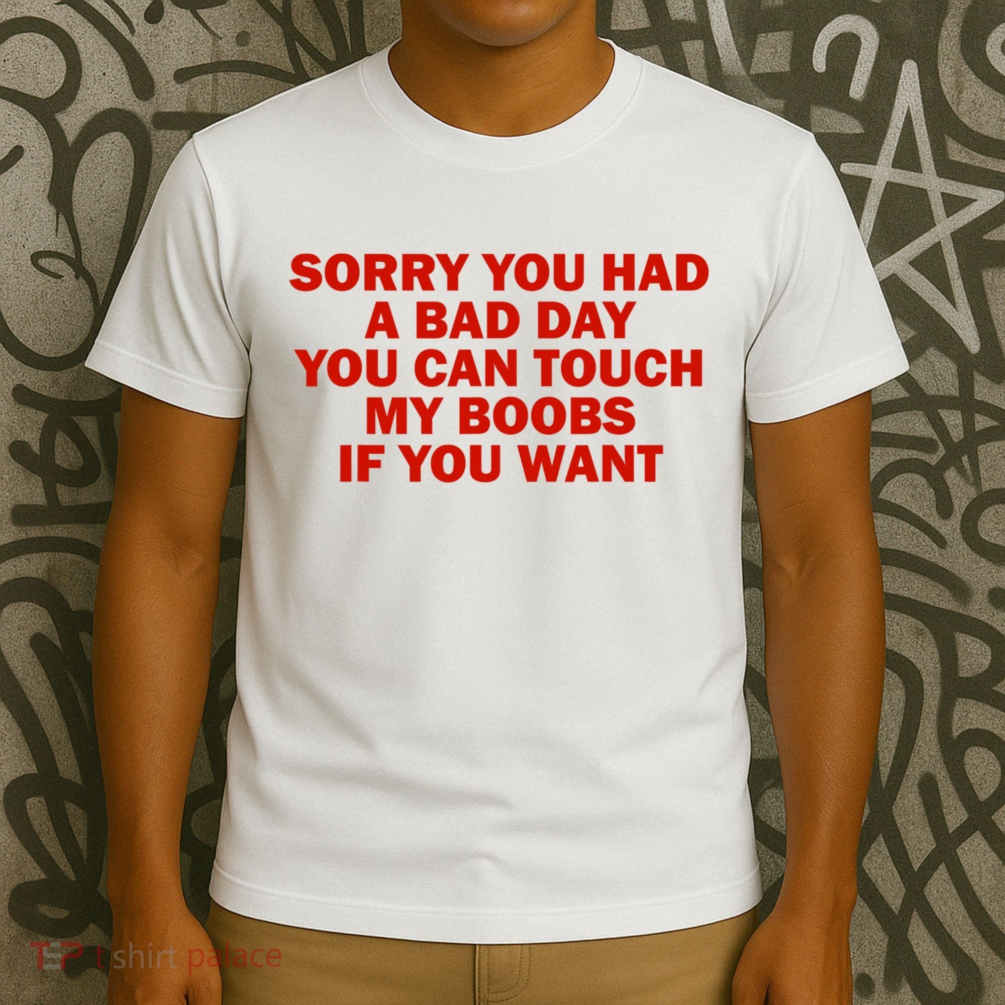 Sorry You Had A Bad Day You Can Touch My Boobs If You Want T-Shirt
