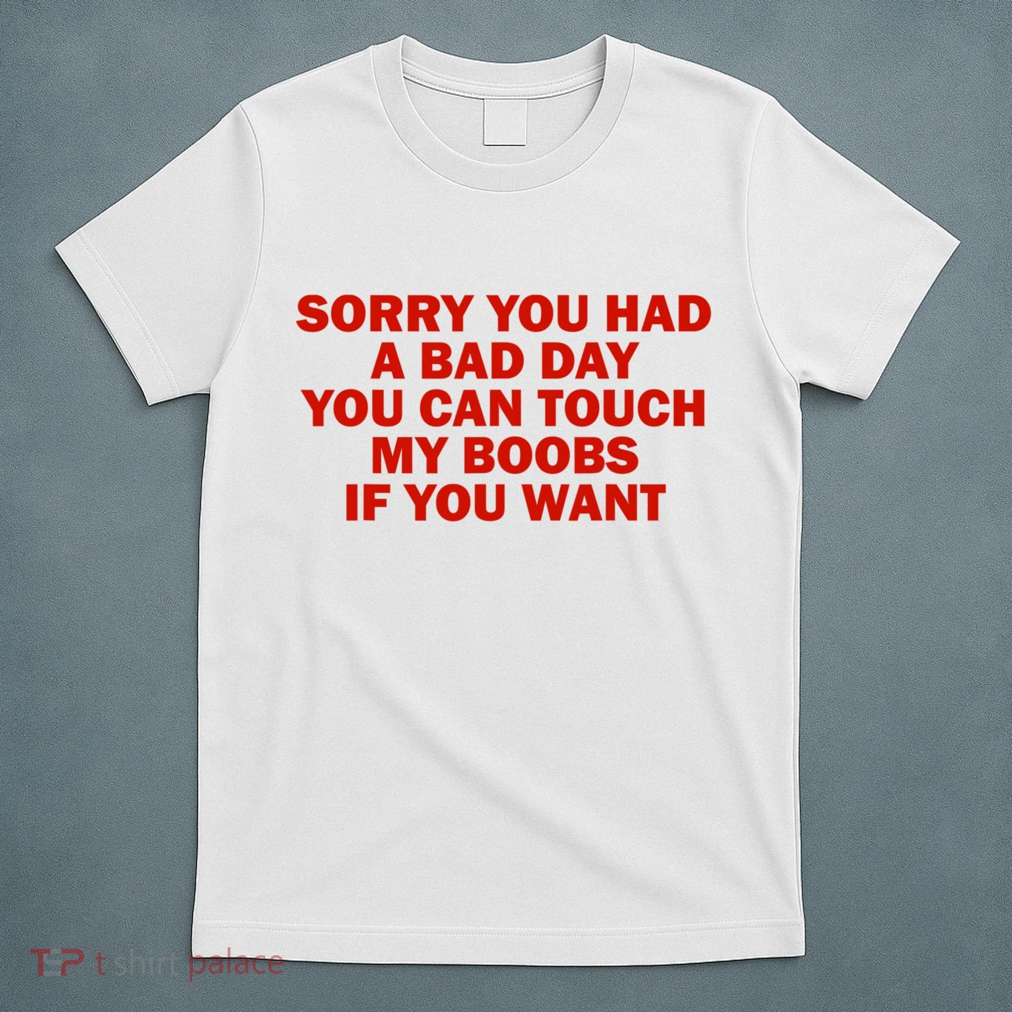 Sorry You Had A Bad Day You Can Touch My Boobs If You Want T-Shirt