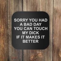 Sorry You Had A Bad Day You Can Touch My Dick If It Makes It Coaster thumb 0