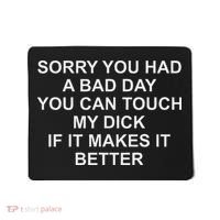 Sorry You Had A Bad Day You Can Touch My Dick If It Makes It Mousepad thumb 0