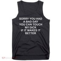 Sorry You Had A Bad Day You Can Touch My Dick If It Makes It Tank Top thumb 0
