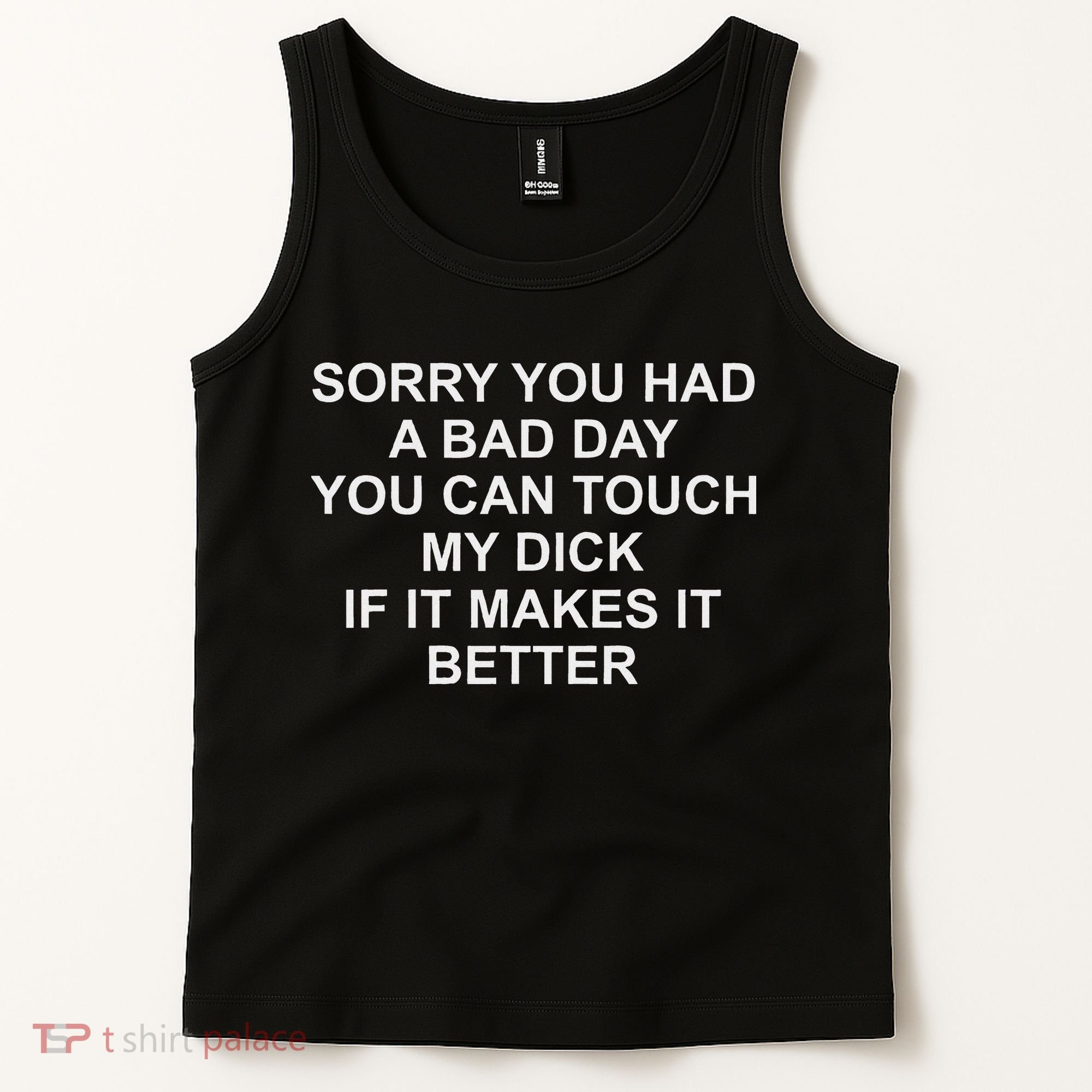Sorry You Had A Bad Day You Can Touch My Dick If It Makes It Tank Top