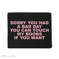 Sorry You Had A Bad Day You Can Touch My Boobs If You Want Mousepad thumb 0
