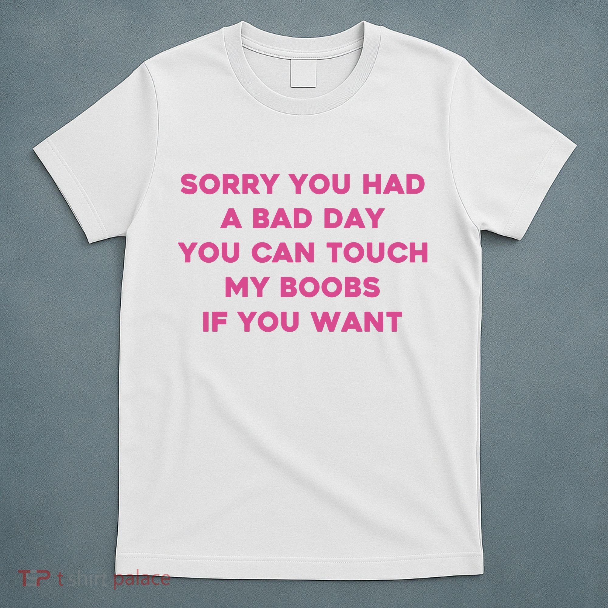 Sorry You Had A Bad Day You Can Touch My Boobs If You Want T-Shirt