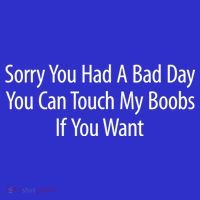 Sorry You Had A Bad Day You Can Touch My Boobs T-Shirt thumb 7