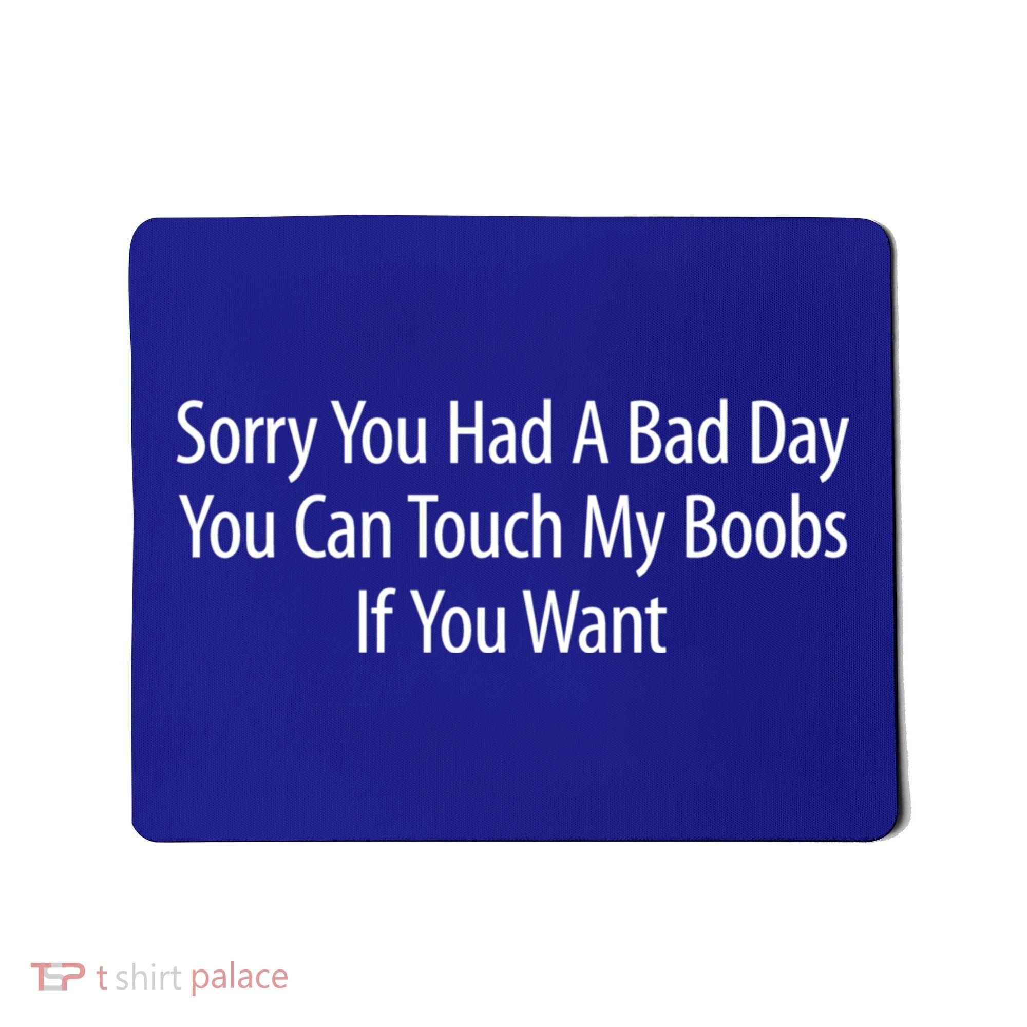 Sorry You Had A Bad Day You Can Touch My Boobs Mousepad