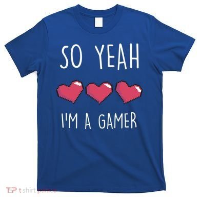 So Yeah I Am A Gamer Heart Live Love Computer Console Pc Cute Gift T-Shirt