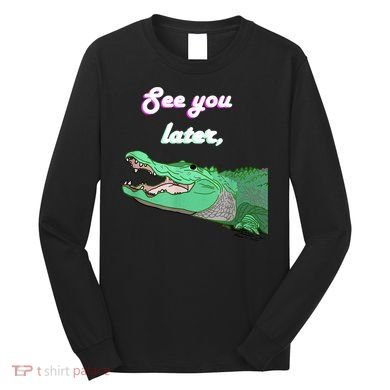 See You Later Alligator Long Sleeve Shirt