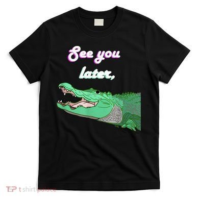 See You Later Alligator T-Shirt