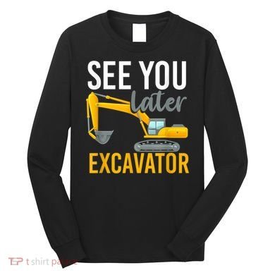 See You Later Excavator Long Sleeve Shirt