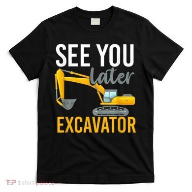 See You Later Excavator T-Shirt