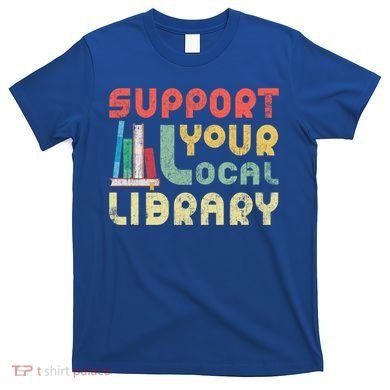 Support Your Local Library Book Readers Lovers Gift T-Shirt