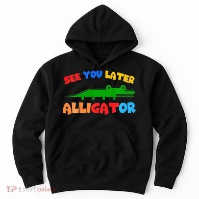 See You Later Alligator Crocodile Gator Funny Hoodie