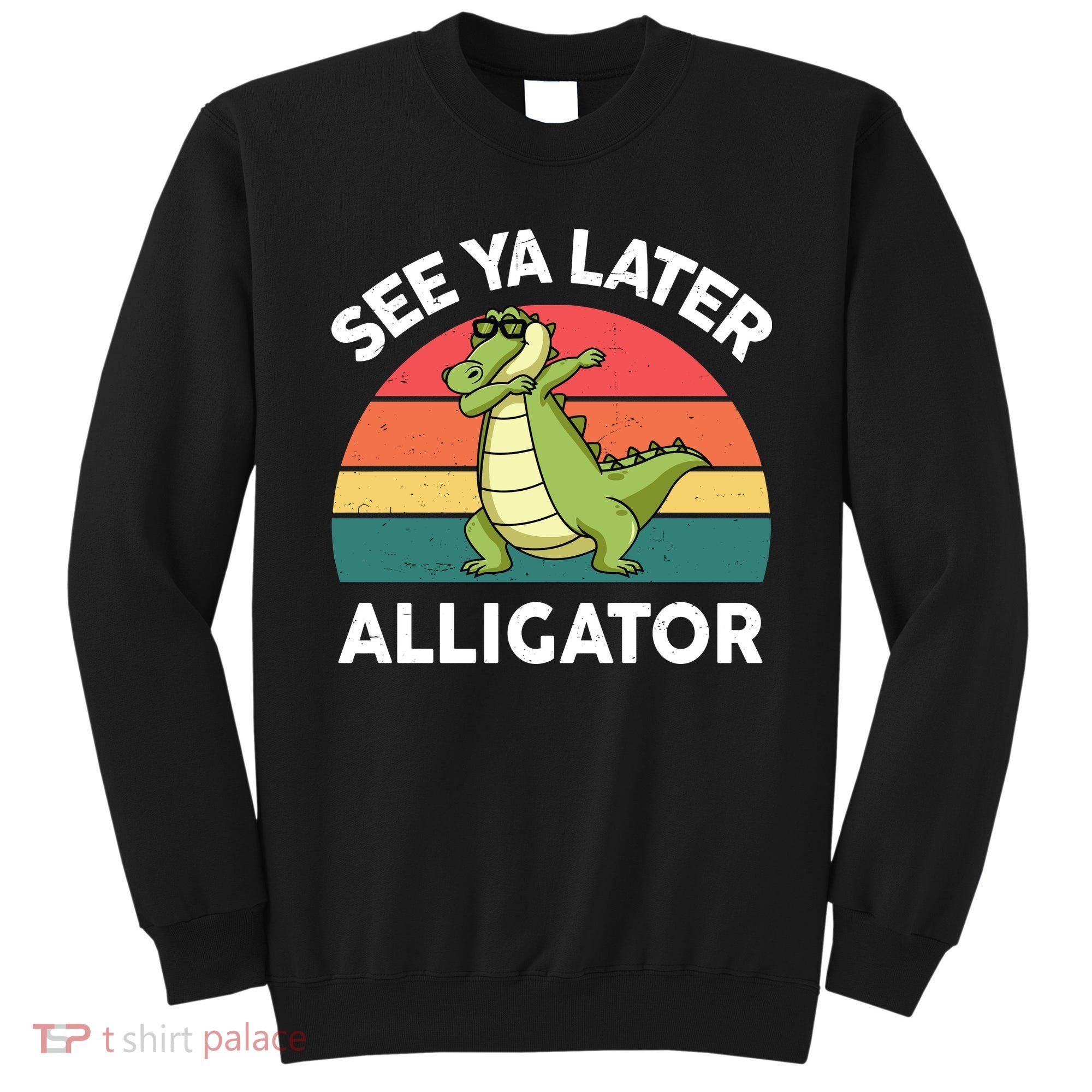 See Ya Later Alligator Florida Gator Crocodile Sweatshirt