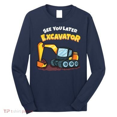 See You Later Excavator Heavy Equipment Digging Dozer Boy Long Sleeve Shirt