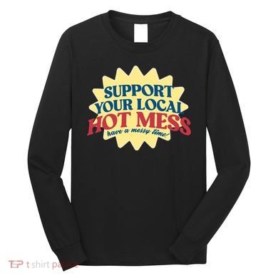 Support Your Local Hot Mess Have A Messy Time Long Sleeve Shirt