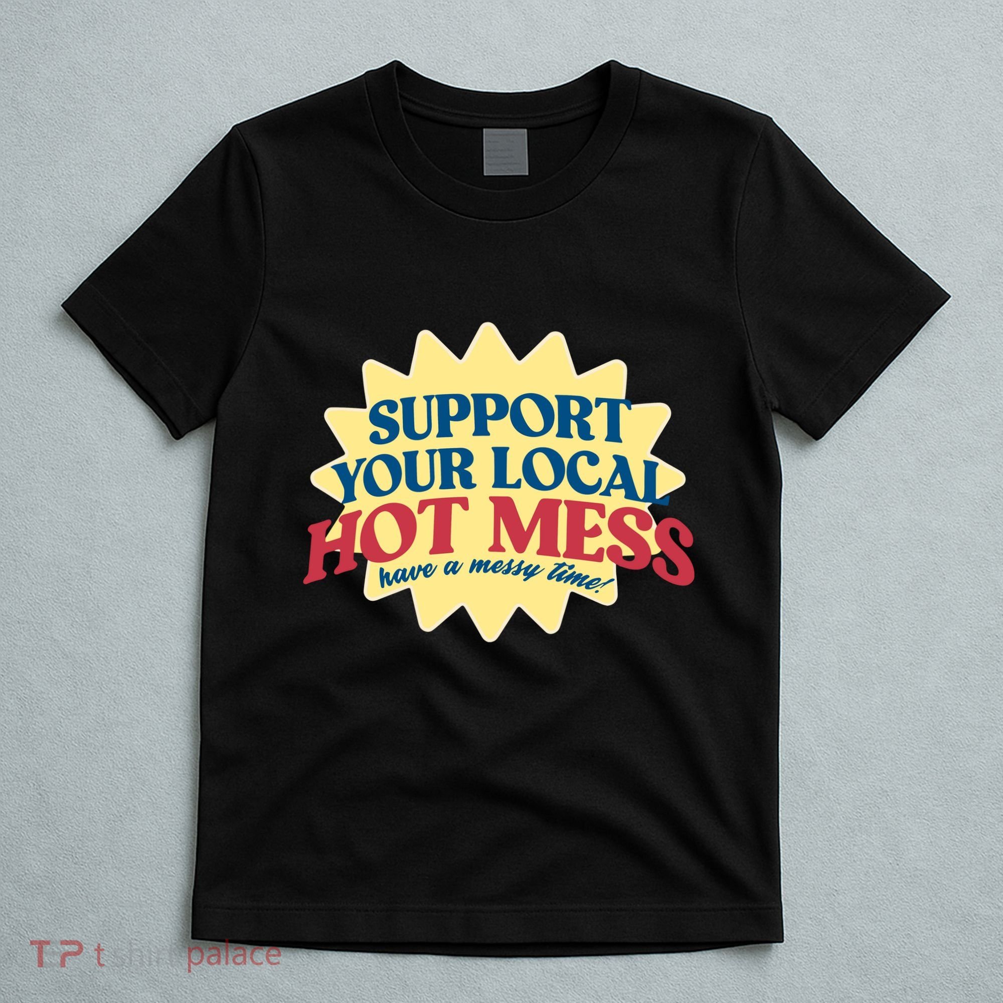 Support Your Local Hot Mess Have A Messy Time T-Shirt