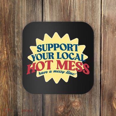 Support Your Local Hot Mess Have A Messy Time Coaster