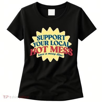 Support Your Local Hot Mess Have A Messy Time Women's T-Shirt