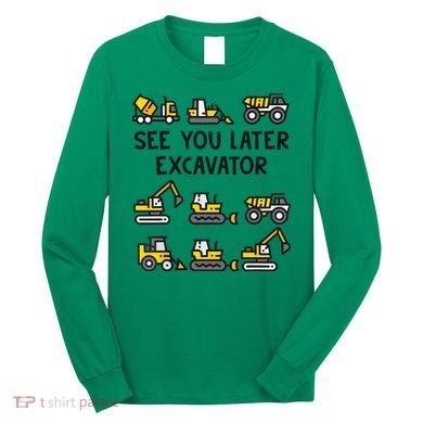 See You Later Excavator Long Sleeve Shirt