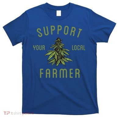 Support Your Local Farmer Funny Weed Marijuana T-Shirt