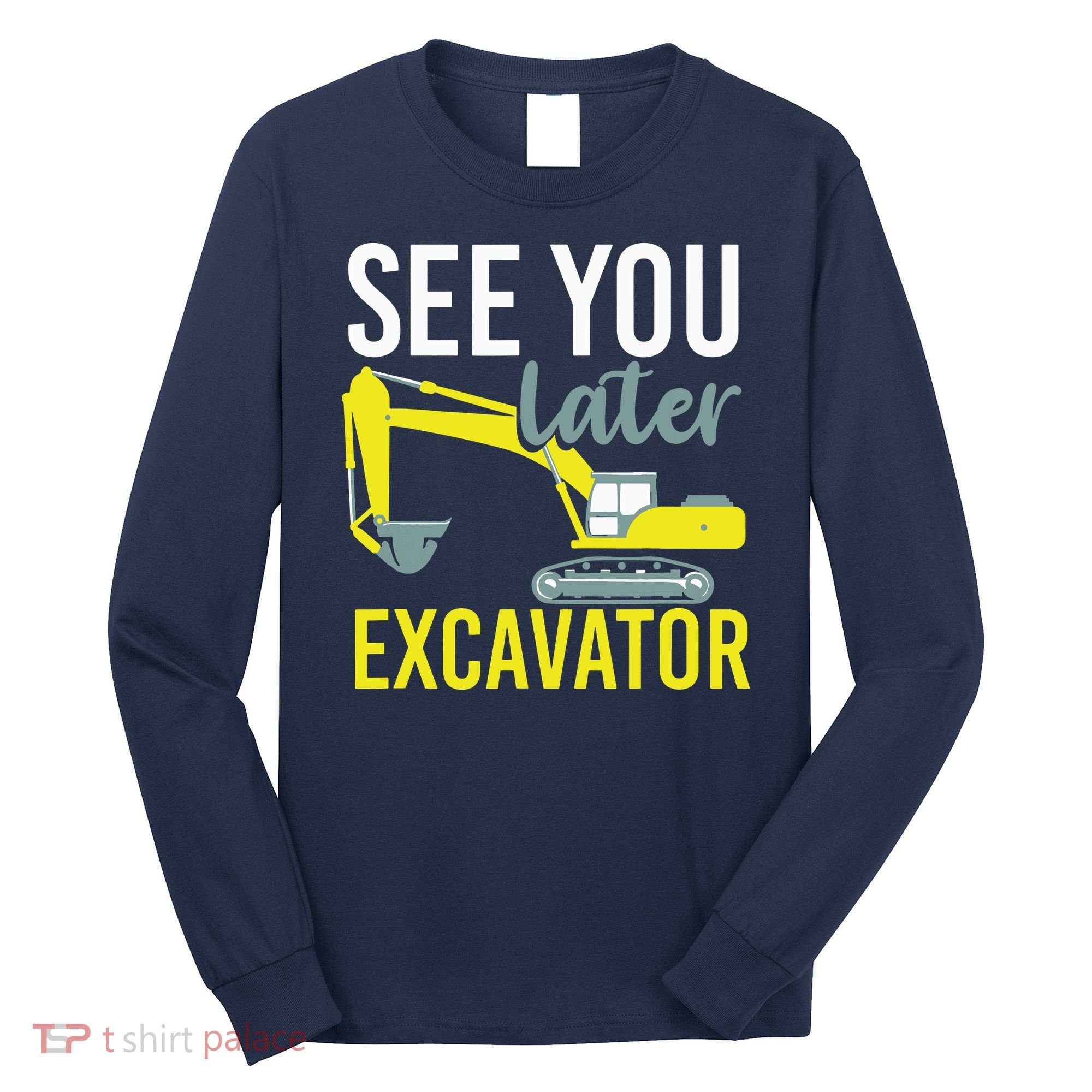 See You Later Excavator Long Sleeve Shirt