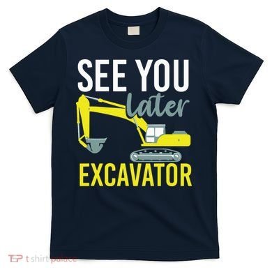 See You Later Excavator T-Shirt