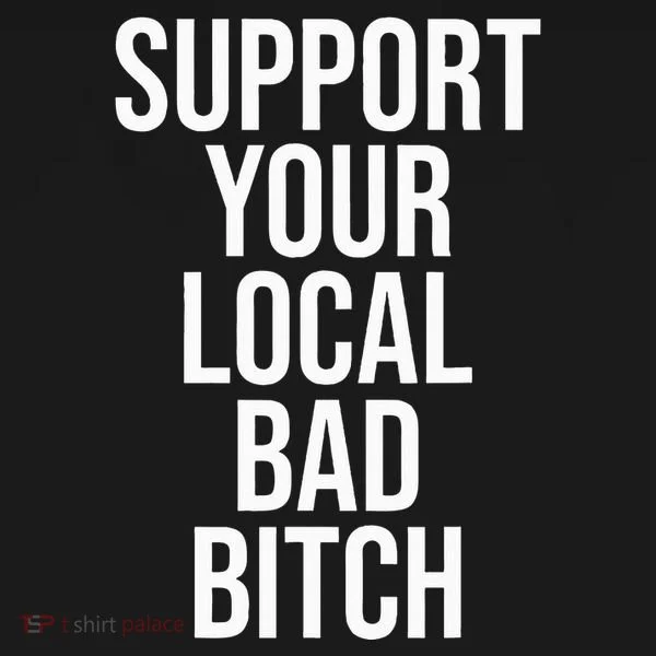 Support Your Local Bad Bitch Women's T-Shirt