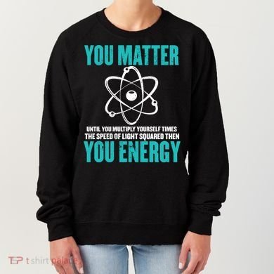 Science You Matter You Energy Funny Physicist Physics Lover Gift Women's Sweatshirt