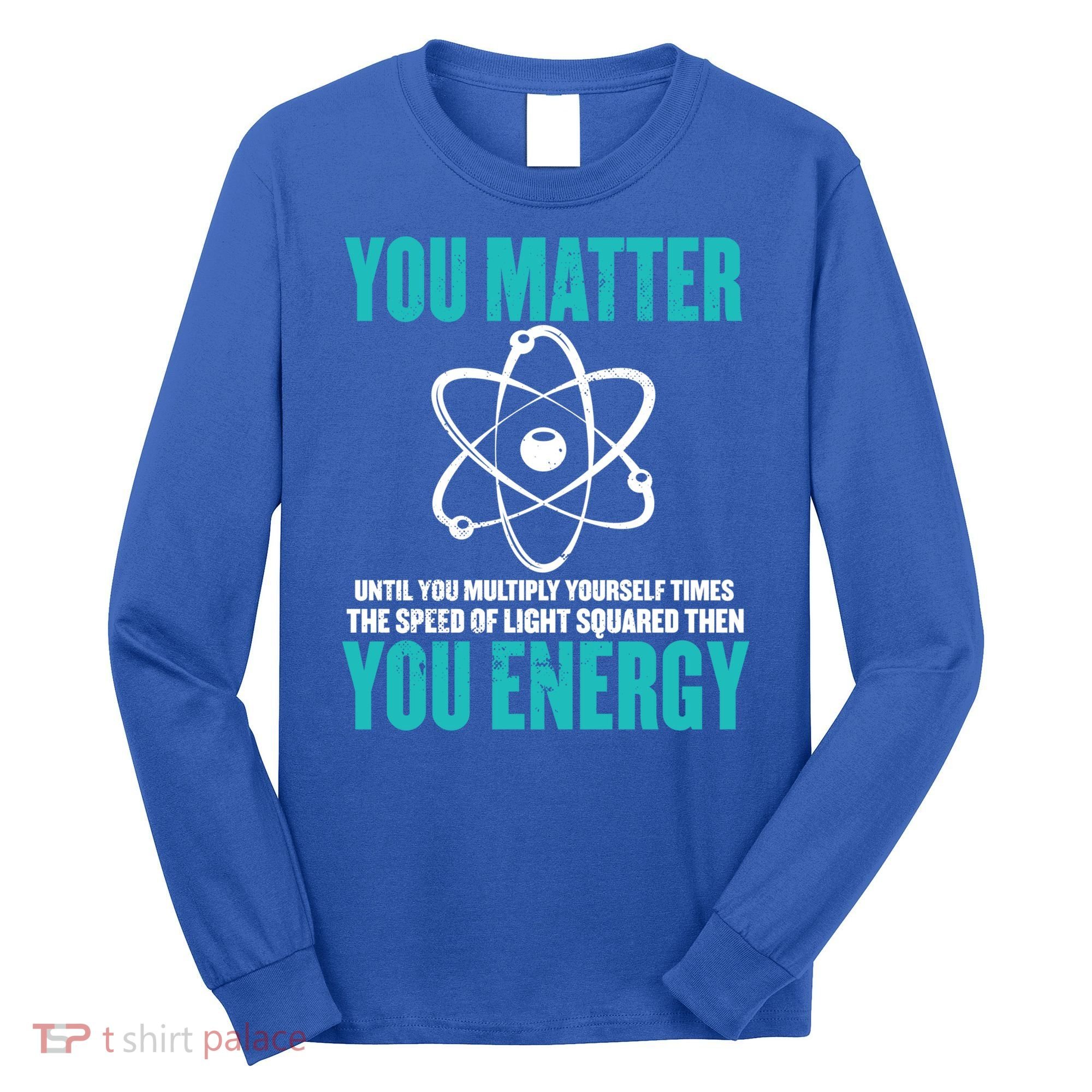 Science You Matter You Energy Funny Physicist Physics Lover Gift Long Sleeve Shirt