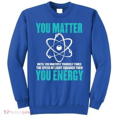Science You Matter You Energy Funny Physicist Physics Lover Gift Sweatshirt