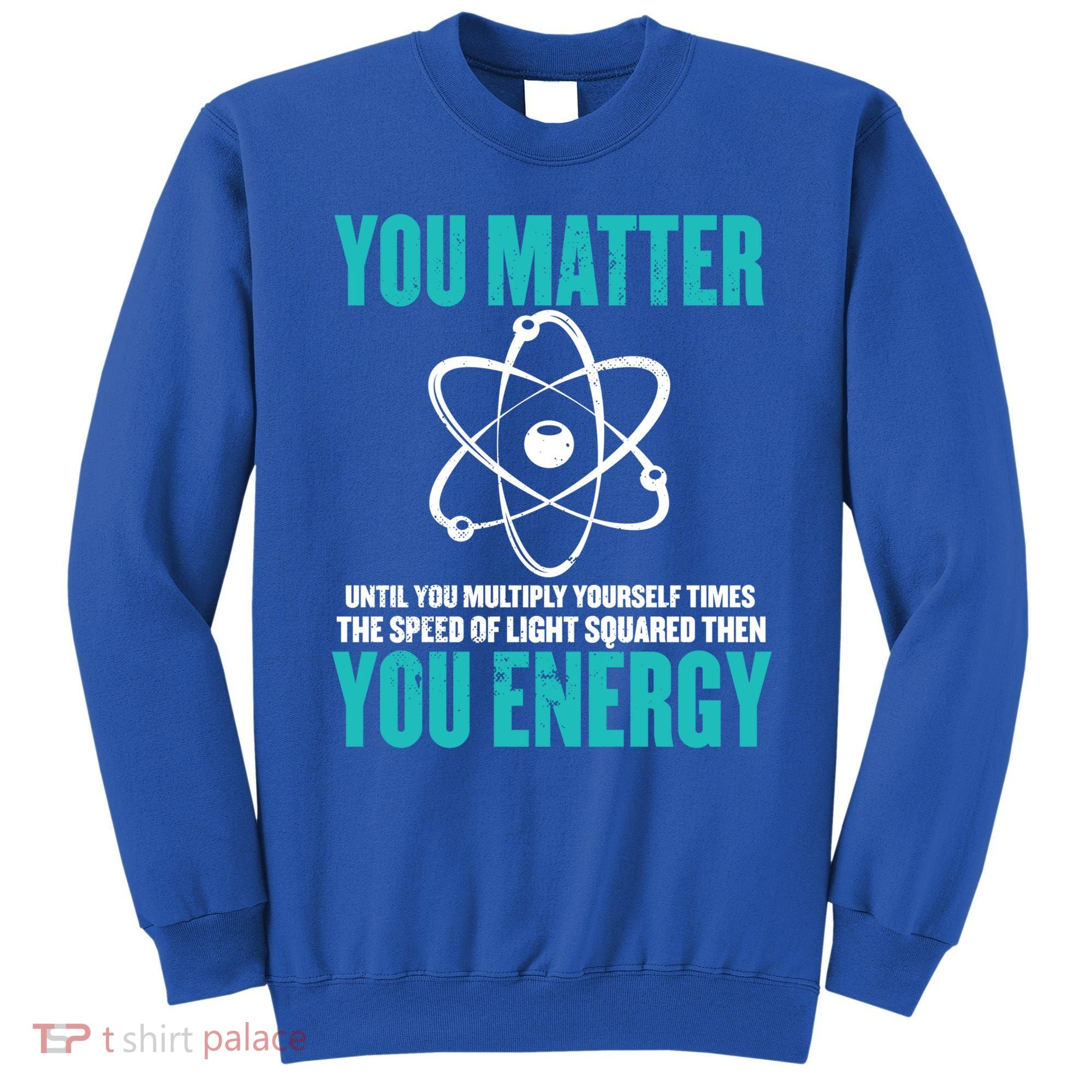 Science You Matter You Energy Funny Physicist Physics Lover Gift Sweatshirt