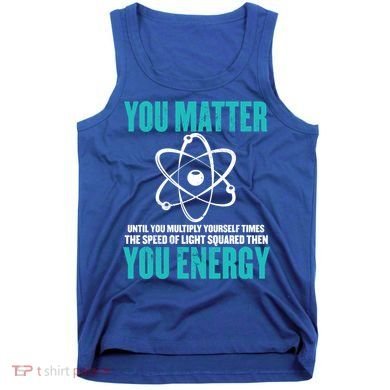 Science You Matter You Energy Funny Physicist Physics Lover Gift Tank Top