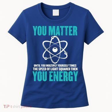 Science You Matter You Energy Funny Physicist Physics Lover Gift Women's T-Shirt