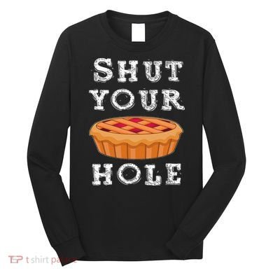 Shut Your Pie Hole Hilarious Sarcastic Thanksgiving Funny Long Sleeve Shirt