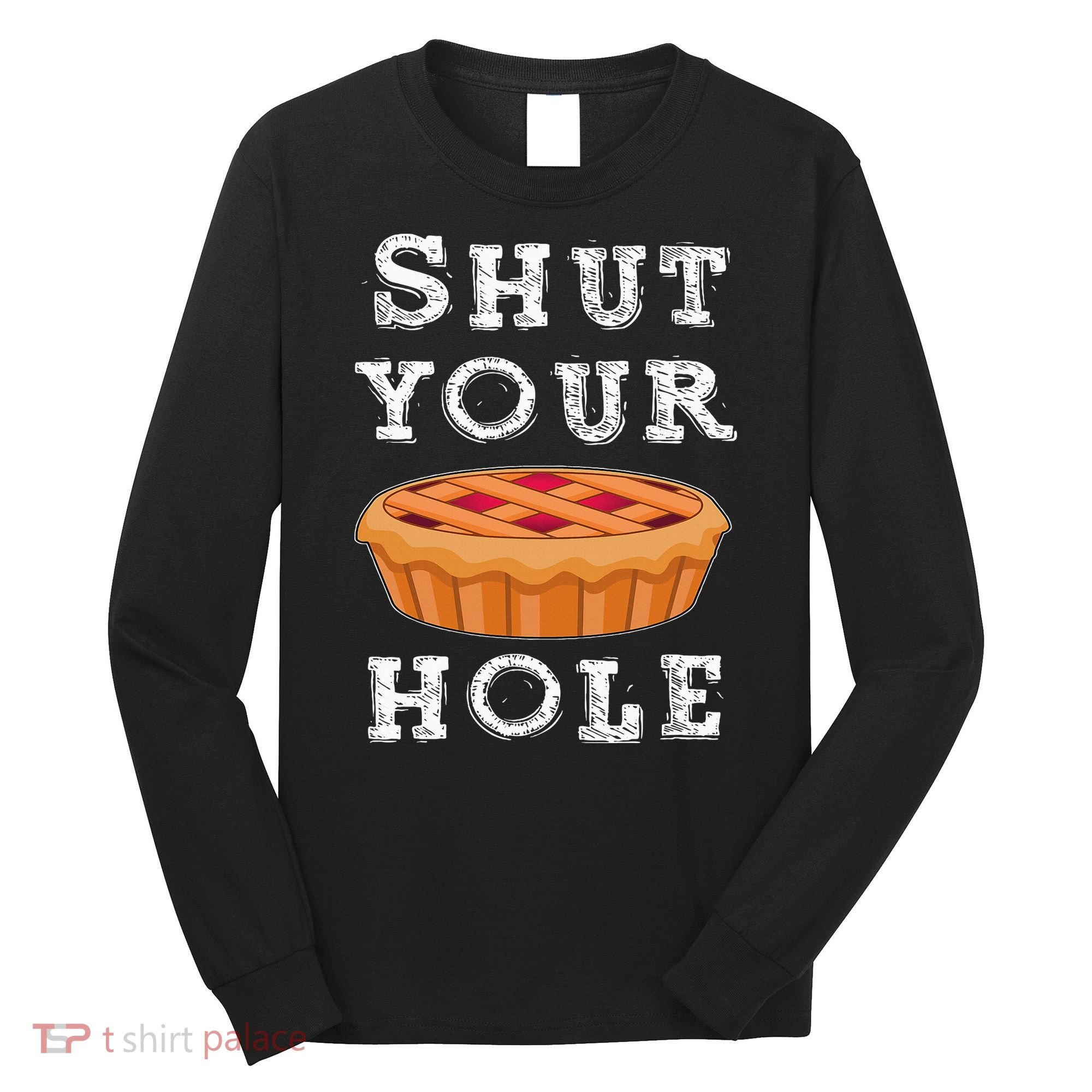 Shut Your Pie Hole Hilarious Sarcastic Thanksgiving Funny Long Sleeve Shirt