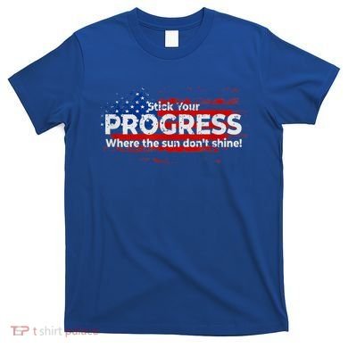 Stick Your PROGRESS Where The Sun Don't Shine T-Shirt