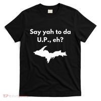 Say Yah To Da U.P. Eh Upper Peninsula Yooper T-Shirt thumb 0