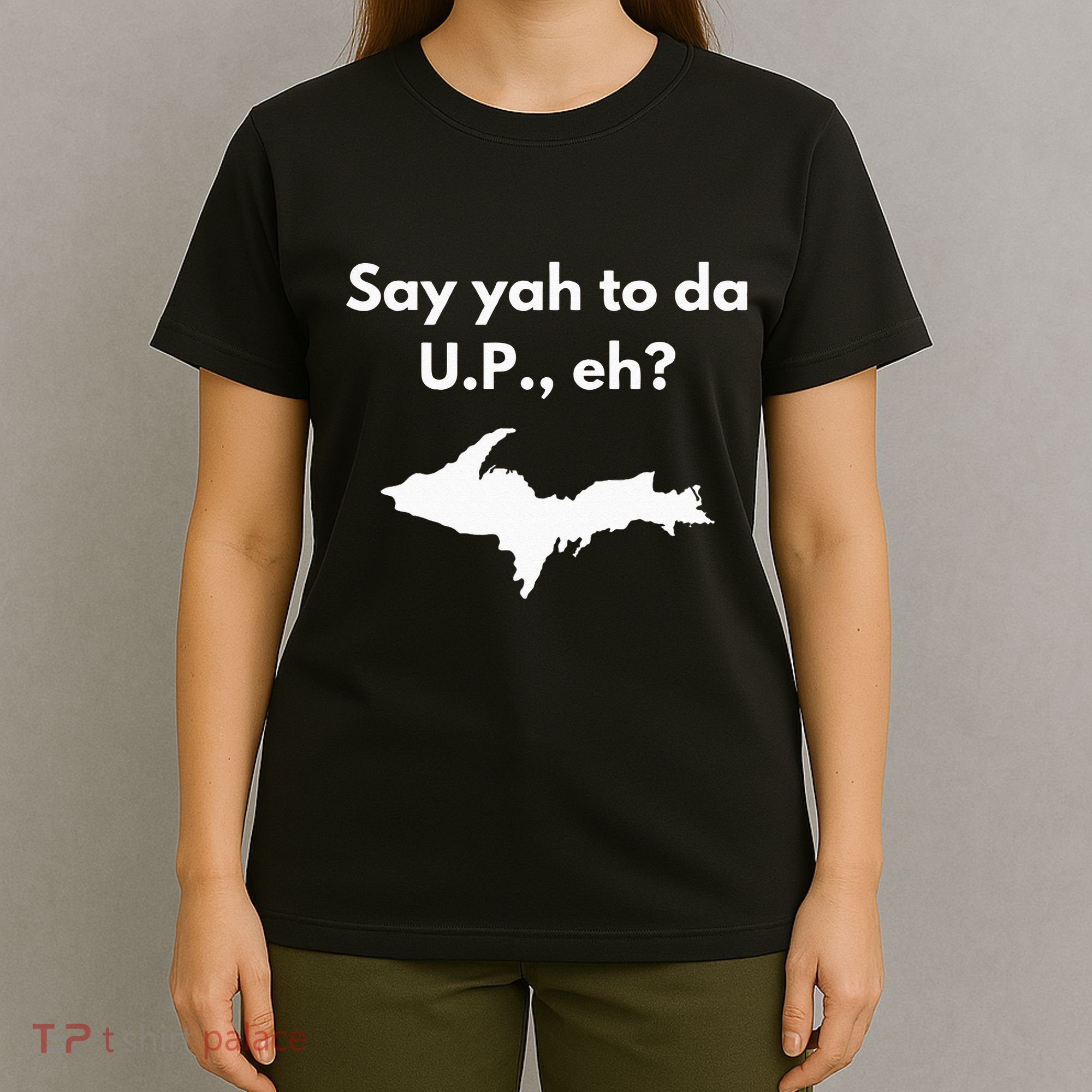 Say Yah To Da U.P. Eh Upper Peninsula Yooper T-Shirt