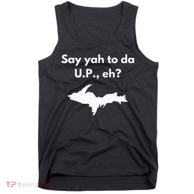 Say Yah To Da U.P. Eh Upper Peninsula Yooper Tank Top