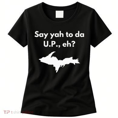 Say Yah To Da U.P. Eh Upper Peninsula Yooper Women's T-Shirt
