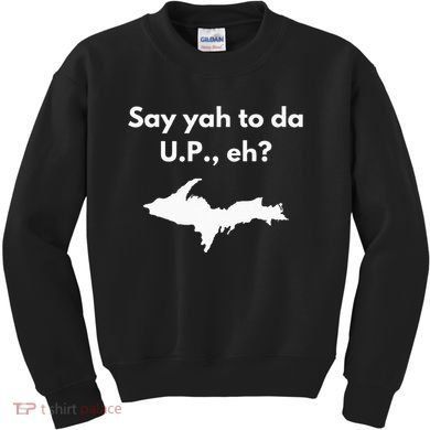 Say Yah To Da U.P. Eh Upper Peninsula Yooper Kids Sweatshirt