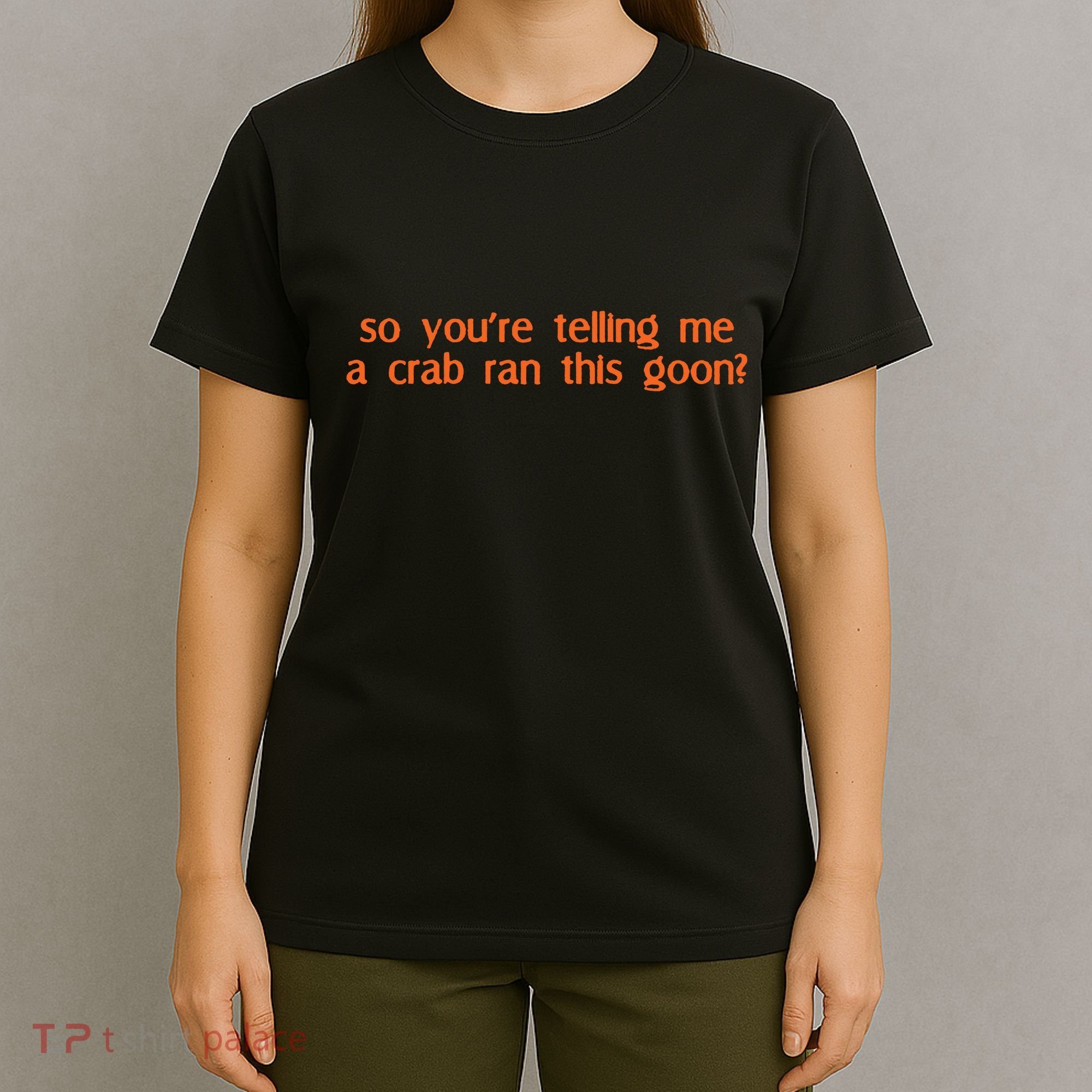So Youre Telling Me A Crab Ran This Goon T-Shirt