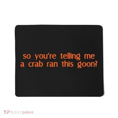 So Youre Telling Me A Crab Ran This Goon Mousepad